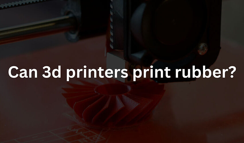 Can 3d printers print rubber